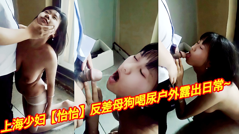 上海少妇【怡怡】反差母狗喝尿户外露出日常~