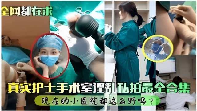 全网都在求真实护士手术室淫乱私拍最全合集现在的小医院都这么野吗